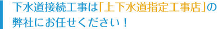 下水道接続工事は上下水道指定工事店の弊社にお任せください！