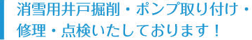 消雪用井戸掘削・ポンプ取り付け・修理・点検いたしております！